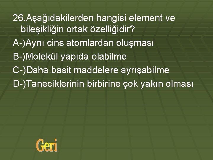 26. Aşağıdakilerden hangisi element ve bileşikliğin ortak özelliğidir? A-)Aynı cins atomlardan oluşması B-)Molekül yapıda