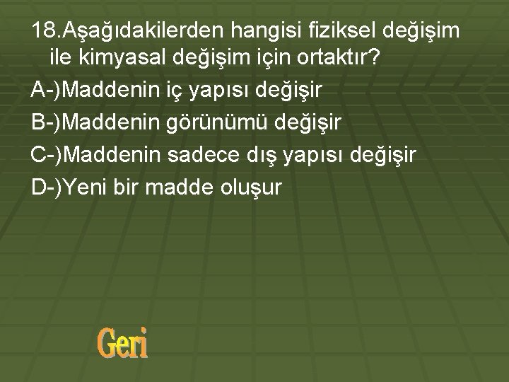 18. Aşağıdakilerden hangisi fiziksel değişim ile kimyasal değişim için ortaktır? A-)Maddenin iç yapısı değişir