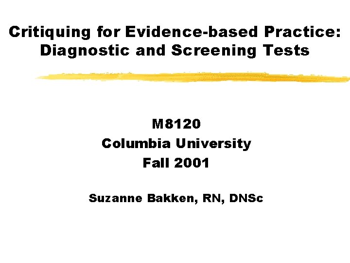 Critiquing for Evidence-based Practice: Diagnostic and Screening Tests M 8120 Columbia University Fall 2001