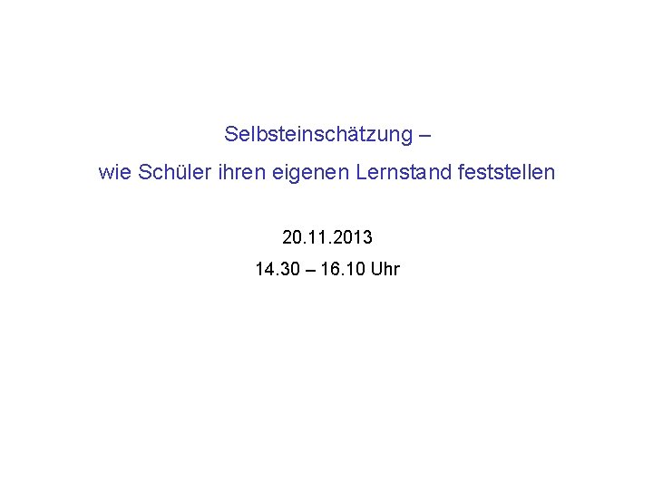 Selbsteinschätzung – wie Schüler ihren eigenen Lernstand feststellen 20. 11. 2013 14. 30 –