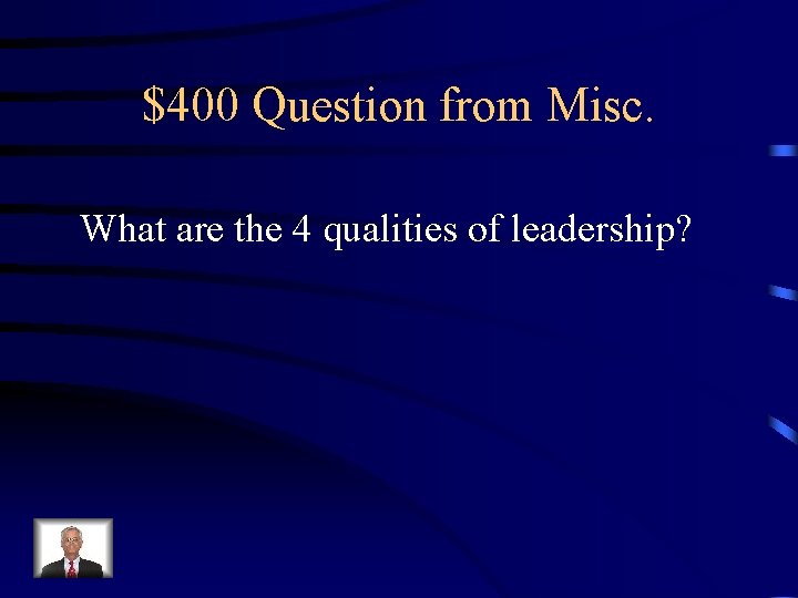 $400 Question from Misc. What are the 4 qualities of leadership? 