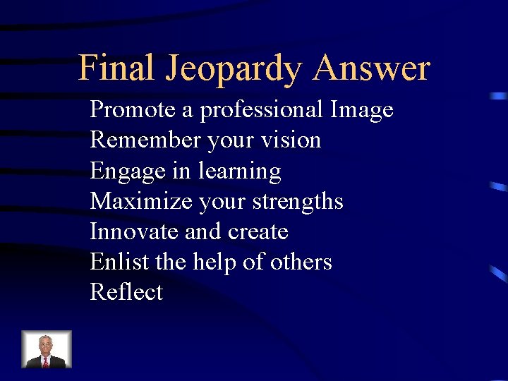 Final Jeopardy Answer Promote a professional Image Remember your vision Engage in learning Maximize