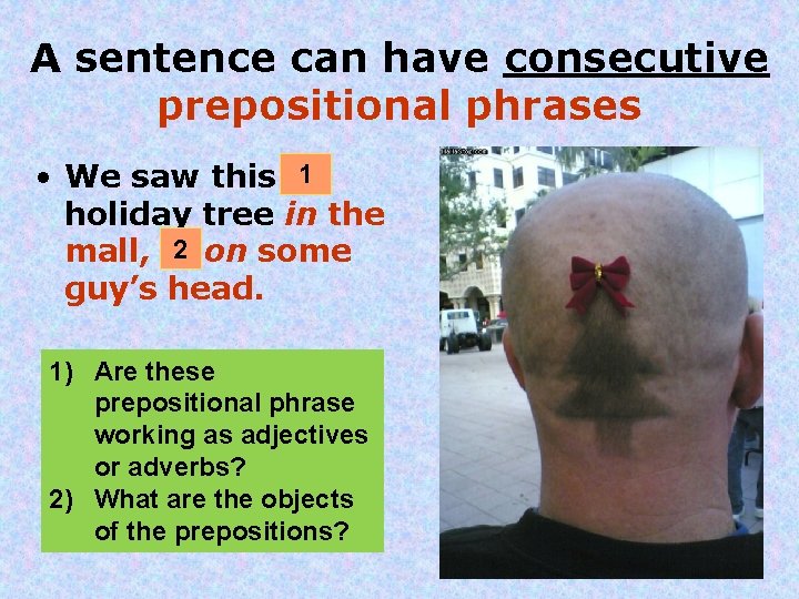 A sentence can have consecutive prepositional phrases • We saw this 1 holiday tree