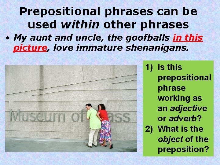 Prepositional phrases can be used within other phrases • My aunt and uncle, the