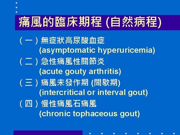 痛風的臨床期程 (自然病程) （一）無症狀高尿酸血症 (asymptomatic hyperuricemia) （二）急性痛風性關節炎 (acute gouty arthritis) （三）痛風未發作期 (間歇期) (intercritical or interval