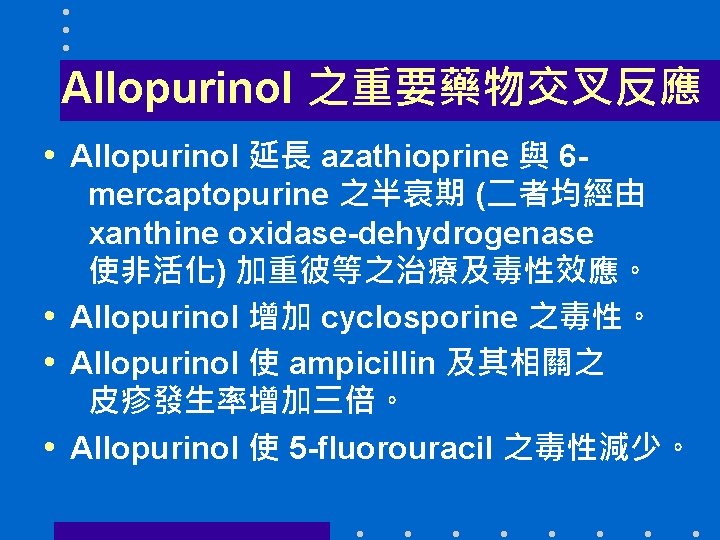 Allopurinol 之重要藥物交叉反應 • Allopurinol 延長 azathioprine 與 6 - mercaptopurine 之半衰期 (二者均經由 xanthine oxidase-dehydrogenase