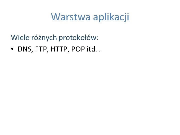 Warstwa aplikacji Wiele różnych protokołów: • DNS, FTP, HTTP, POP itd… 