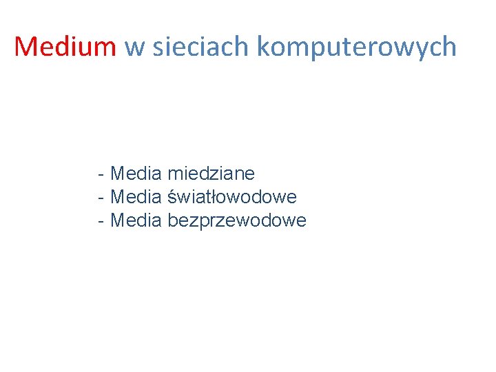 Medium w sieciach komputerowych - Media miedziane - Media światłowodowe - Media bezprzewodowe 