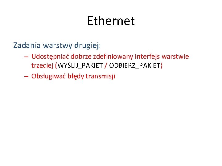 Ethernet Zadania warstwy drugiej: – Udostępniać dobrze zdefiniowany interfejs warstwie trzeciej (WYŚLIJ_PAKIET / ODBIERZ_PAKIET)