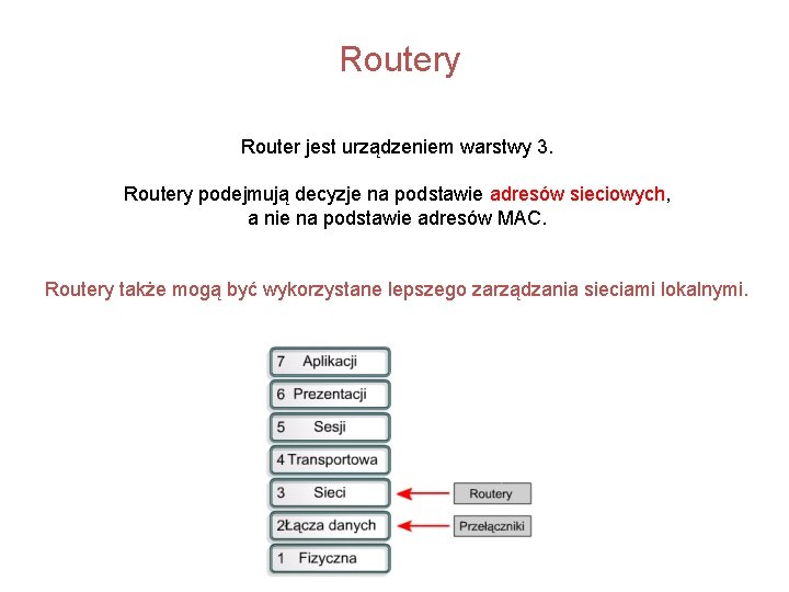 Routery Router jest urządzeniem warstwy 3. Routery podejmują decyzje na podstawie adresów sieciowych, a