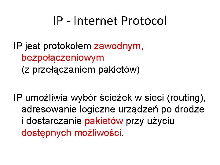 IP - Internet Protocol IP jest protokołem zawodnym, bezpołączeniowym (z przełączaniem pakietów) IP umożliwia