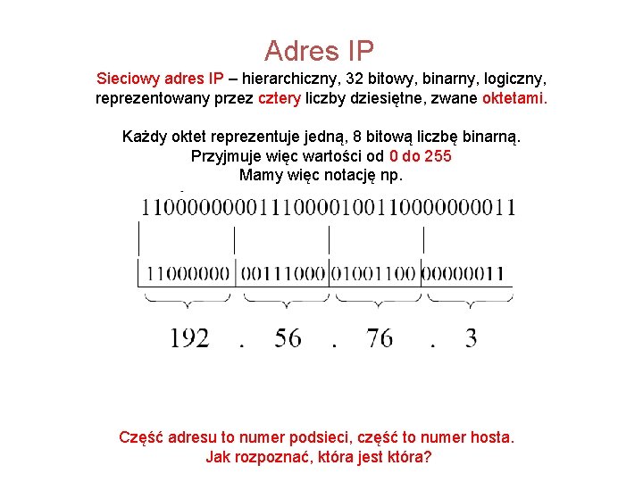 Adres IP Sieciowy adres IP – hierarchiczny, 32 bitowy, binarny, logiczny, reprezentowany przez cztery