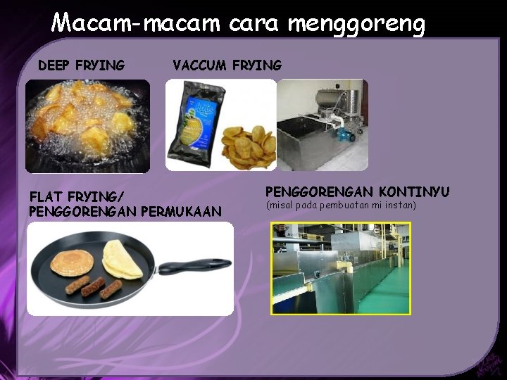 Macam-macam cara menggoreng DEEP FRYING VACCUM FRYING FLAT FRYING/ PENGGORENGAN PERMUKAAN PENGGORENGAN KONTINYU (misal