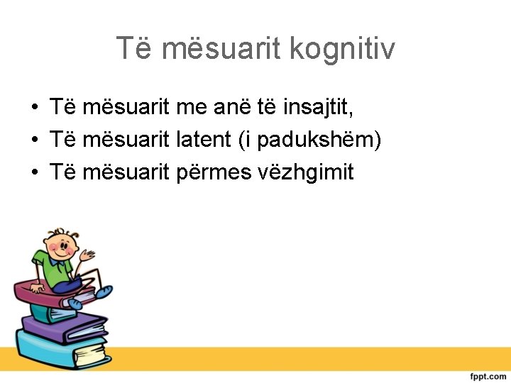 Të mësuarit kognitiv • Të mësuarit me anë të insajtit, • Të mësuarit latent