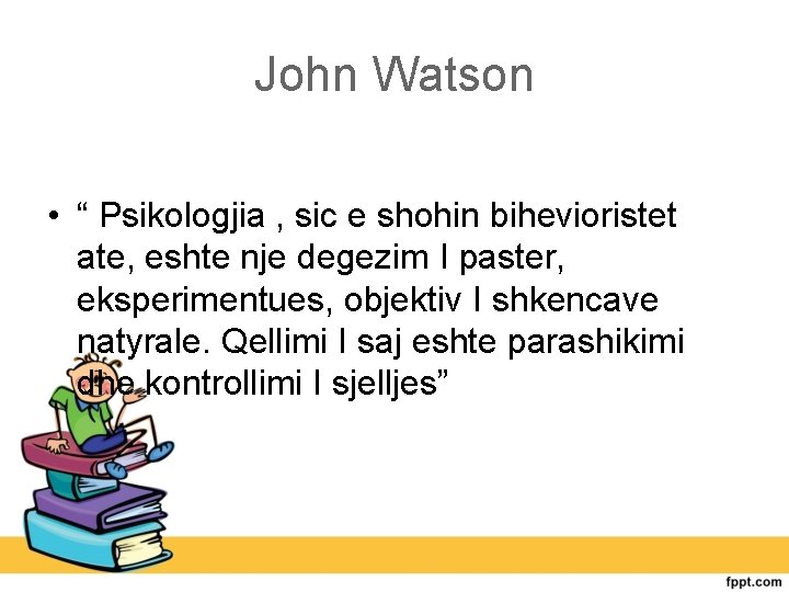 John Watson • “ Psikologjia , sic e shohin bihevioristet ate, eshte nje degezim