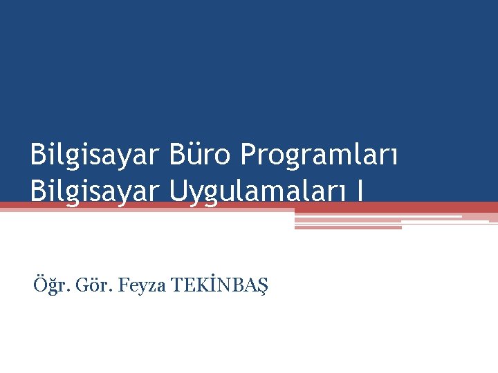 Bilgisayar Büro Programları Bilgisayar Uygulamaları I Öğr. Gör. Feyza TEKİNBAŞ 