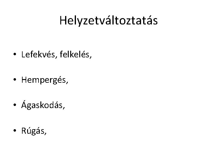 Helyzetváltoztatás • Lefekvés, felkelés, • Hempergés, • Ágaskodás, • Rúgás, 