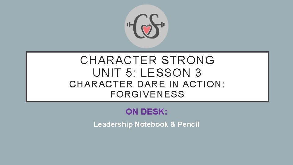 CHARACTER STRONG UNIT 5: LESSON 3 CHARACTER DARE IN ACTION: FORGIVENESS ON DESK: Leadership