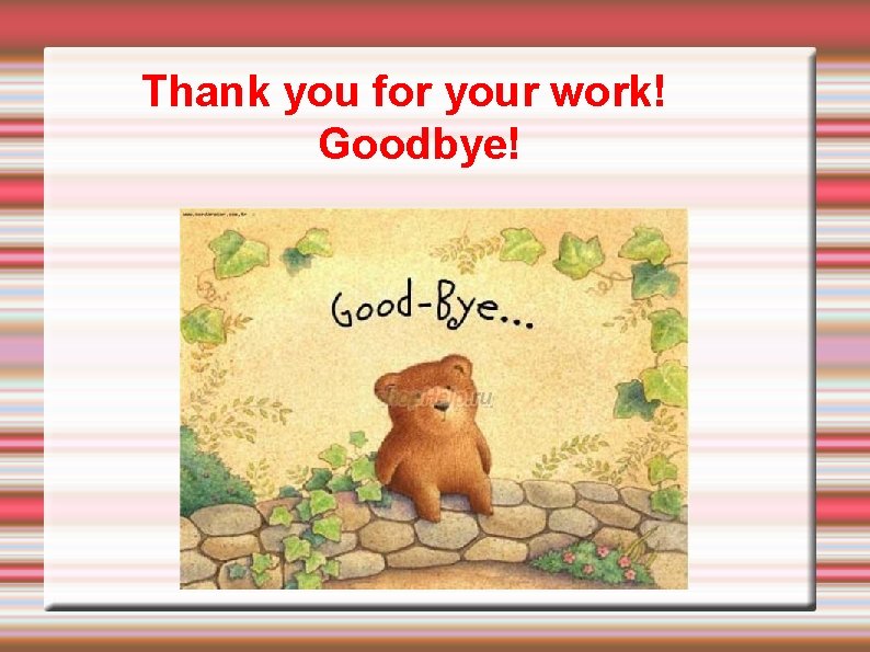 Thank you for your work! Goodbye! 