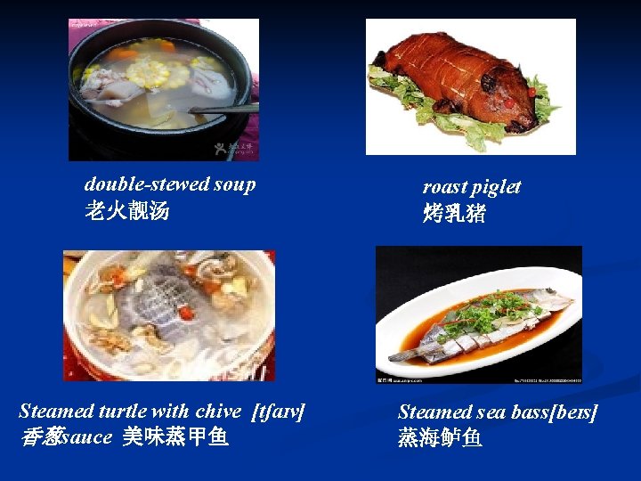 double-stewed soup 老火靓汤 Steamed turtle with chive [tʃaɪv] 香葱sauce 美味蒸甲鱼 roast piglet 烤乳猪 Steamed