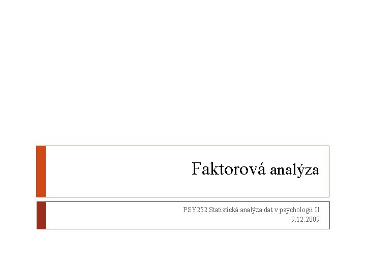 Faktorová analýza PSY 252 Statistická analýza dat v psychologii II 9. 12. 2009 