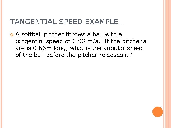 TANGENTIAL SPEED EXAMPLE… A softball pitcher throws a ball with a tangential speed of