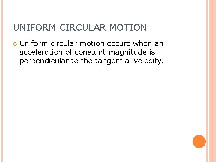 UNIFORM CIRCULAR MOTION Uniform circular motion occurs when an acceleration of constant magnitude is