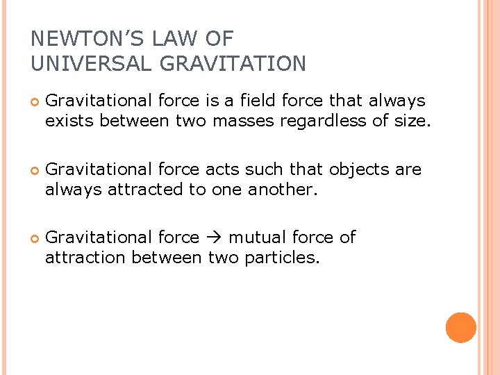 NEWTON’S LAW OF UNIVERSAL GRAVITATION Gravitational force is a field force that always exists