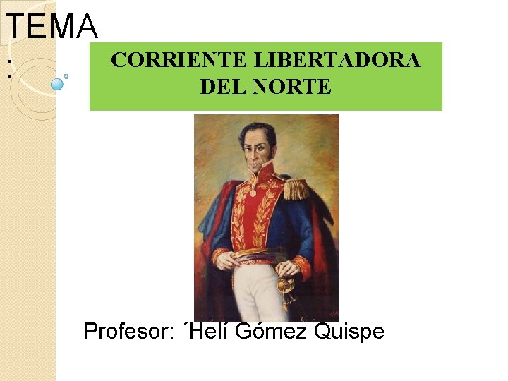 TEMA : CORRIENTE LIBERTADORA DEL NORTE Profesor: ´Helí Gómez Quispe 