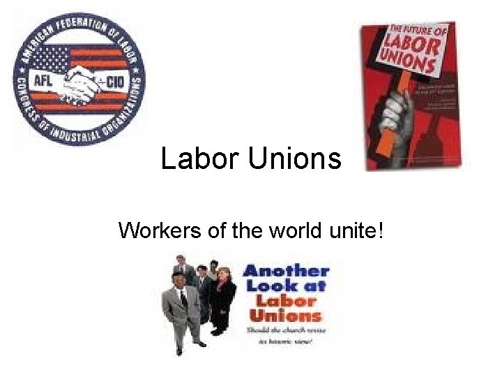 Labor Unions Workers of the world unite! 