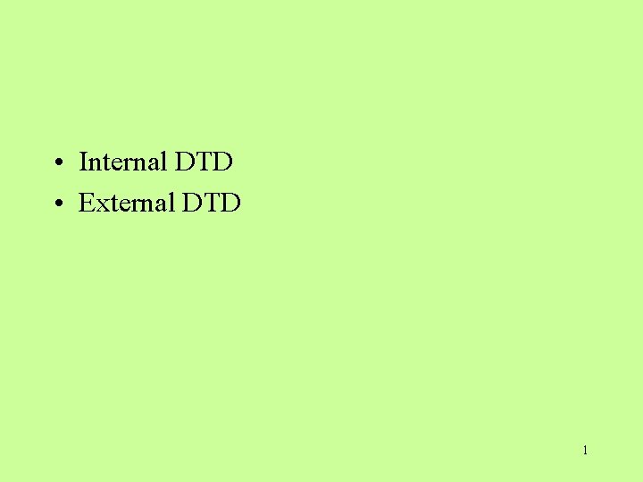 • Internal DTD • External DTD 1 • Internal DTD • External DTD 1