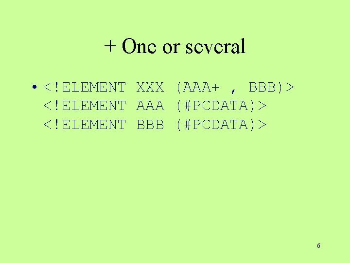 + One or several • <!ELEMENT XXX (AAA+ , BBB)> <!ELEMENT AAA (#PCDATA)> <!ELEMENT + One or several • <!ELEMENT XXX (AAA+ , BBB)> <!ELEMENT AAA (#PCDATA)> <!ELEMENT