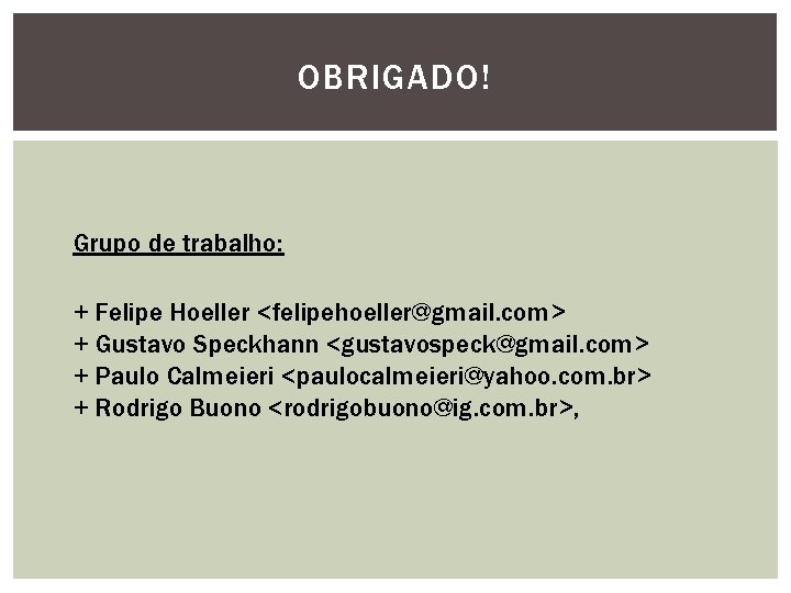 OBRIGADO! Grupo de trabalho: + Felipe Hoeller <felipehoeller@gmail. com> + Gustavo Speckhann <gustavospeck@gmail. com>