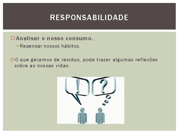 RESPONSABILIDADE Analisar o nosso consumo. § Repensar nossos hábitos. O que geramos de resíduo,