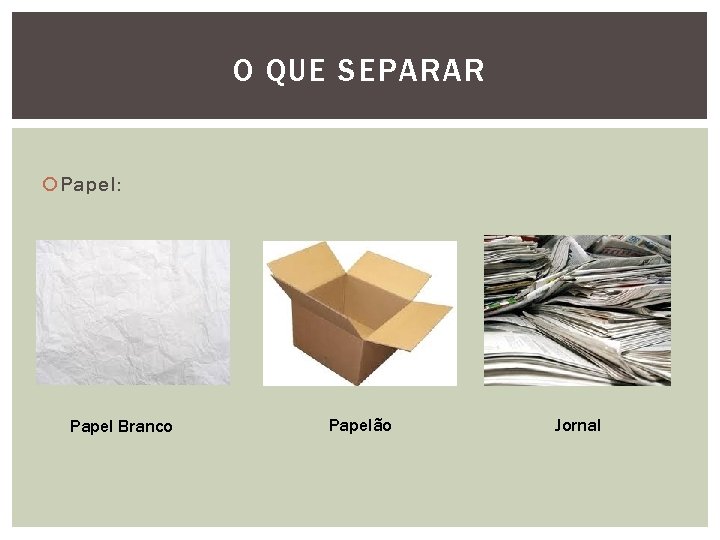 O QUE SEPARAR Papel: Papel Branco Papelão Jornal 