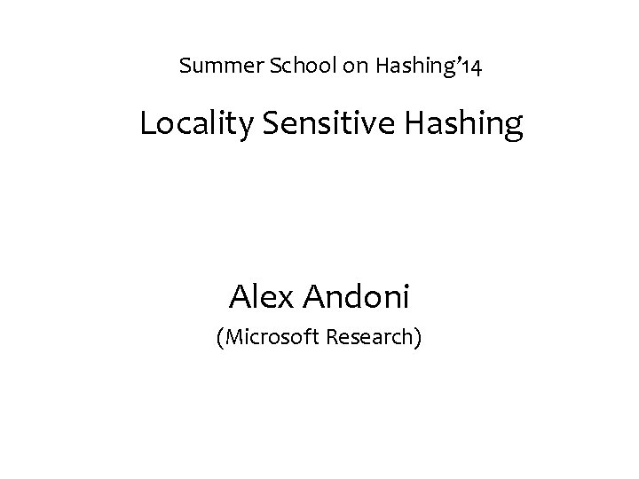 Summer School on Hashing’ 14 Locality Sensitive Hashing Alex Andoni (Microsoft Research) 