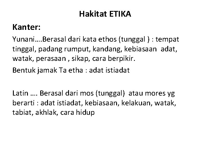 Hakitat ETIKA Kanter: Yunani…. Berasal dari kata ethos (tunggal ) : tempat tinggal, padang
