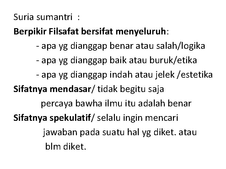 Suria sumantri : Berpikir Filsafat bersifat menyeluruh: - apa yg dianggap benar atau salah/logika