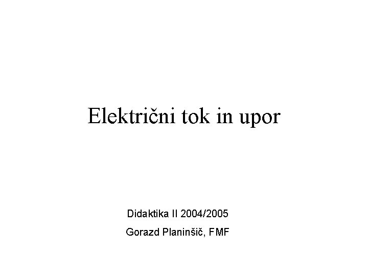 Električni tok in upor Didaktika II 2004/2005 Gorazd Planinšič, FMF 