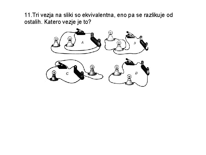 11. Tri vezja na sliki so ekvivalentna, eno pa se razlikuje od ostalih. Katero