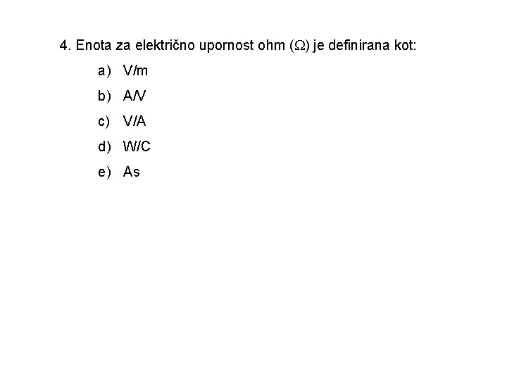 4. Enota za električno upornost ohm ( ) je definirana kot: a) V/m b)