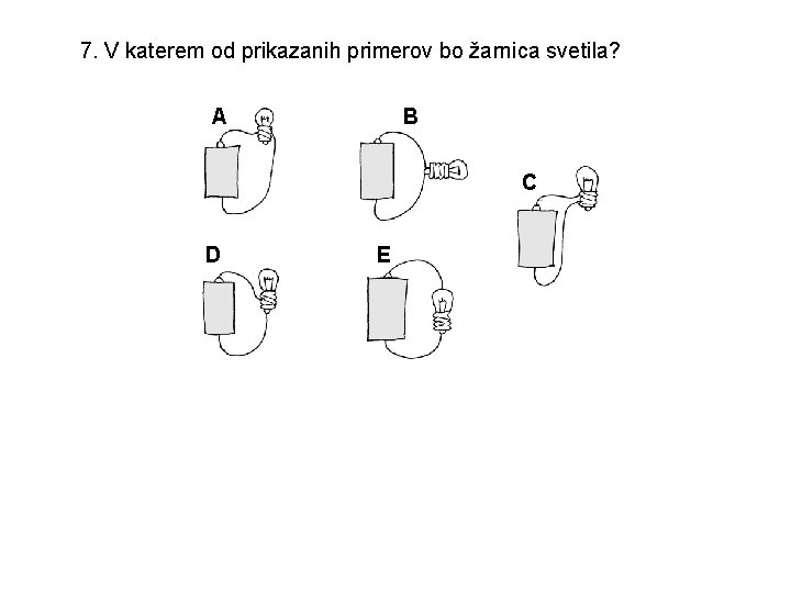 7. V katerem od prikazanih primerov bo žarnica svetila? A B C D E