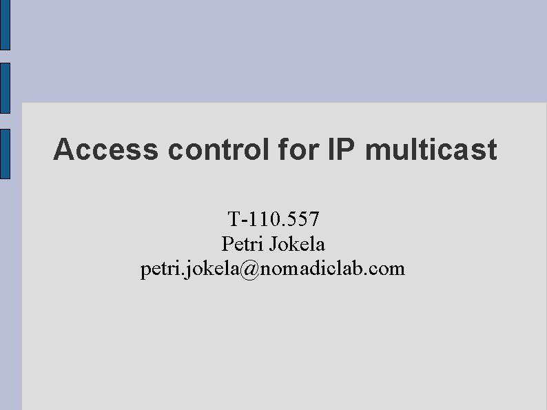 Access control for IP multicast T-110. 557 Petri Jokela petri. jokela@nomadiclab. com 