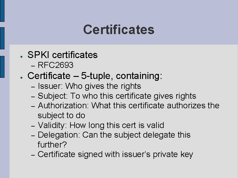 Certificates ● SPKI certificates – ● RFC 2693 Certificate – 5 -tuple, containing: –