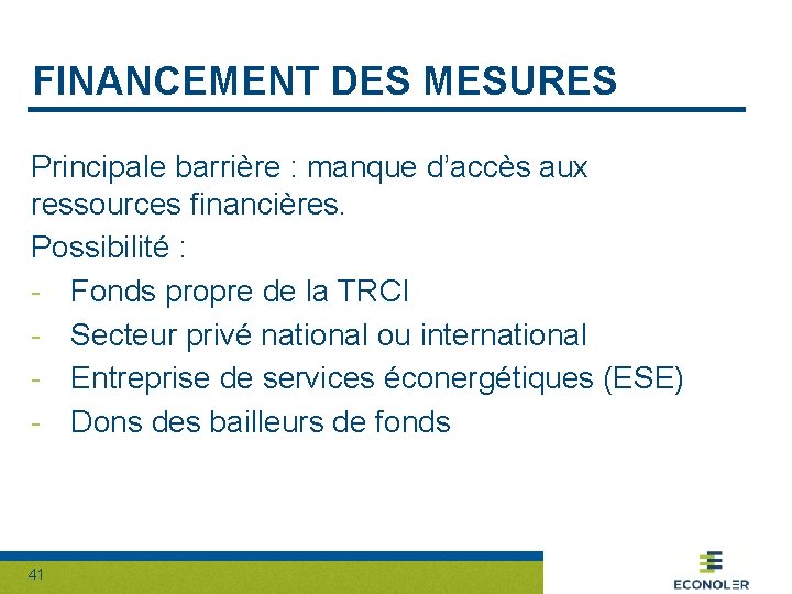 FINANCEMENT DES MESURES Principale barrière : manque d’accès aux ressources financières. Possibilité : -