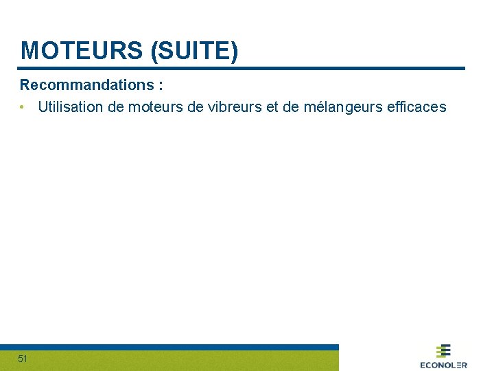 MOTEURS (SUITE) Recommandations : • Utilisation de moteurs de vibreurs et de mélangeurs efficaces