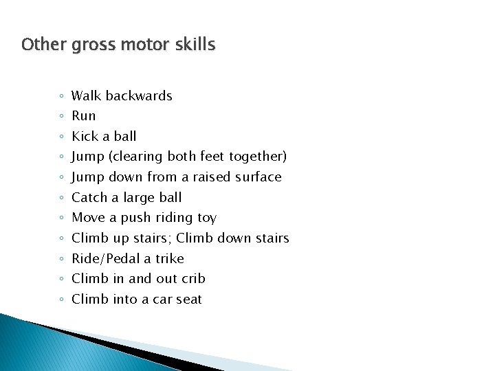 Other gross motor skills ◦ Walk backwards ◦ Run ◦ Kick a ball ◦