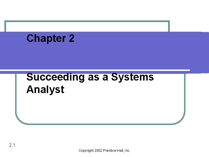 Chapter 2 Succeeding as a Systems Analyst 2. 1 Copyright 2002 Prentice-Hall, Inc. 