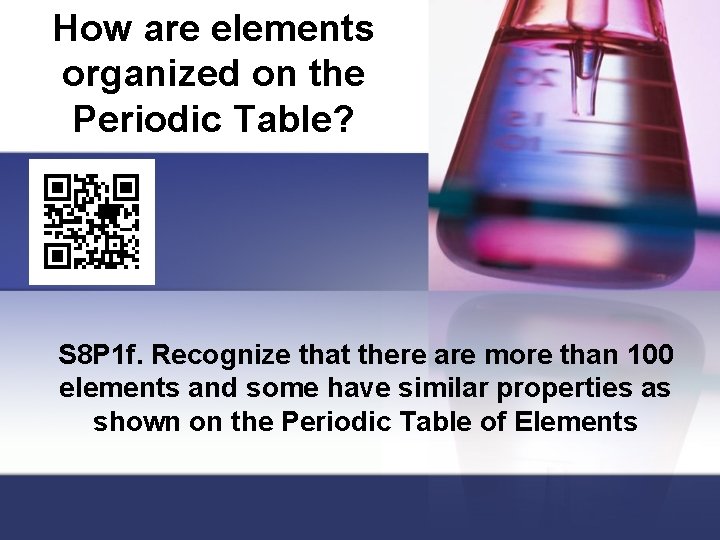 How are elements organized on the Periodic Table? S 8 P 1 f. Recognize