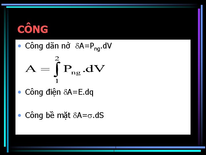 CÔNG • Công dãn nở A=Png. d. V • Công điện A=E. dq •